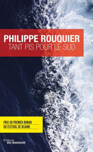 Title: Tant pis pour le Sud: Prix du premier roman du Festival de Beaune 2017, Author: Philippe Rouquier