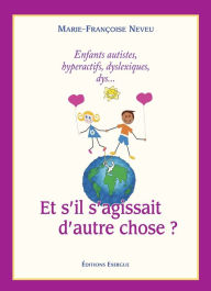 Title: Et s'il s'agissait d'autre chose ?: Enfants autistes, hyperactifs, dyslexiques, dys..., Author: Donis