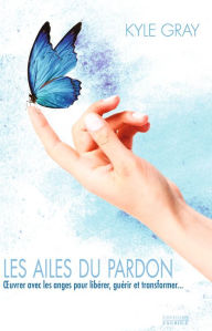 Title: Les ailes du pardon: OEvrer avec les anges pour libérer, guérir et transformer..., Author: Robbie Howard