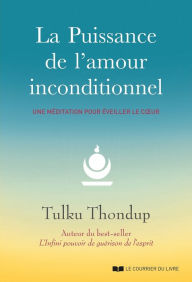 Title: La puissance de l'amour inconditionnel - Une méditation pour éveiller le coeur, Author: Tulku Thondup