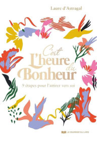 Title: C'est l'heure du bonheur ! - 9 étapes pour l'attirer vers soi, Author: Laure D'Astragal