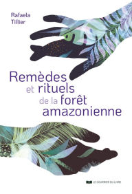 Title: Remèdes et rituels de la forêt amazonienne, Author: Rafaela Tillier