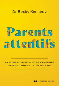 Title: Parents attentifs - Un guide pour privilégier l'empathie envers l'enfant... Et envers soi, Author: Becky Kennedy