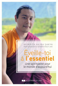 Title: Eveille-toi à l'essentiel - Une spiritualité pour le monde d'aujourd'hui, Author: Avikrita Vajra Sakya