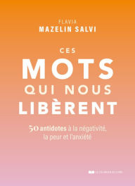 Title: Ces mots qui nous libèrent - 50 antidotes à la négativité, la peur et l'anxiété, Author: Flavia Mazelin Salvi