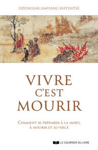 Title: Vivre c'est mourir - Comment se préparer à la mort, à mourir et au-delà, Author: Dzongsar Jamyang Khyentsé