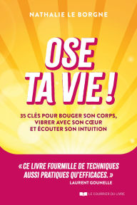 Title: Ose ta vie ! - 35 clés pour bouger son corps, vibrer avec son coeur et écouter son intuition, Author: Nathalie Le Borgne