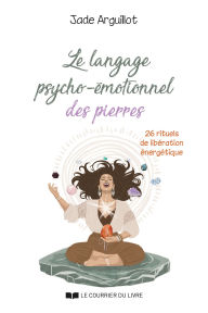 Title: Le langage psycho-émotionnel des pierres - 26 rituels de libération énergétique, Author: Jade Arguillot