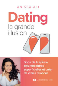 Title: Dating - la grande illusion - Sortir de la spirale des rencontres superficielles et créer de vraies relations, Author: Anissa Ali