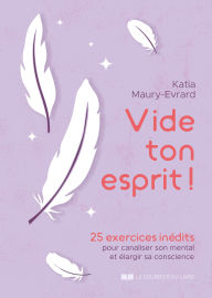 Title: Vide ton esprit ! - 25 exercices inédits pour canaliser son mental et élargir sa conscience, Author: Katia Maury-Evrard