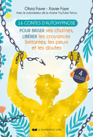 Title: 16 contes d'autohypnose - Pour briser ses chaînes, libérer les croyances limitantes, les peurs et les doutes, Author: Xavier Faye