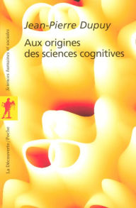 Title: Aux origines des sciences cognitives, Author: Jean-Pierre DUPUY