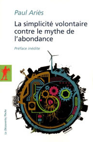 Title: La simplicité volontaire contre le mythe de l'abondance, Author: Paul ARIÈS