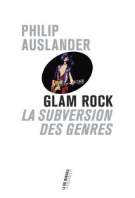 Title: Glam Rock: La subversion des genres (Performing Glam Rock), Author: Philip Auslander