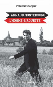 Title: Arnaud Montebourg, l'homme-girouette, Author: Frédéric CHARPIER