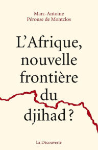 Title: L'Afrique, nouvelle frontière du djihad ?, Author: Marc-Antoine Pérouse de Montclos