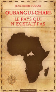 Title: Oubangui-Chari, le pays qui n'existait pas, Author: Jean-Pierre Tuquoi