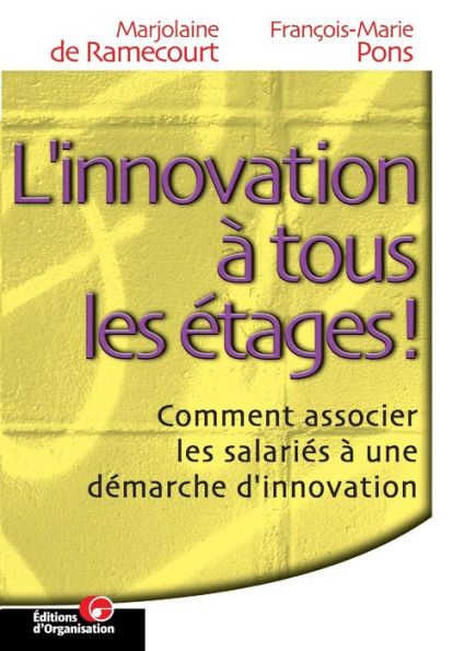 L'innovation ï¿½ tous les ï¿½tages: Comment associer les salariï¿½s ï¿½ une dï¿½marche d'innovation