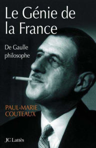 Title: Le génie de la France: de Gaulle philosophe, Author: Paul-Marie Couteaux