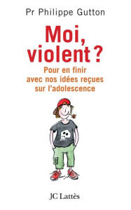 Title: Moi, violent ? Pour en finir avec nos idées reçues sur l'adolescence, Author: Philippe Gutton