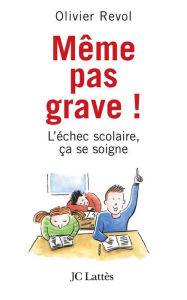 Title: Même pas grave L'échec scolaire ça se soigne, Author: Olivier Revol