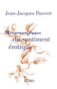 Title: Métamorphose du sentiment érotique, Author: Jean-Jacques Pauvert