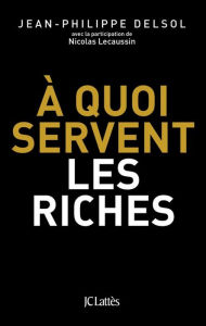 Title: A quoi servent les riches ?, Author: Jean-Philippe Delsol
