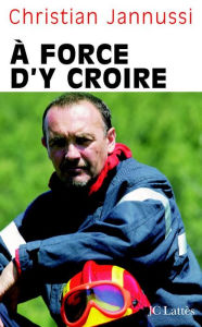 Title: A force d'y croire, Author: Christian Jannussi