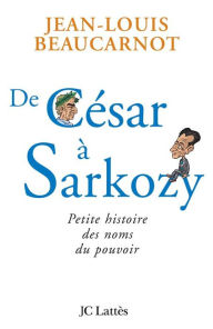Title: De César à Sarkozy Petite histoire des noms du pouvoir, Author: Jean-Louis Beaucarnot