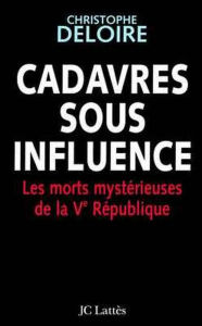 Title: Cadavres sous influence: Les morts mystérieuses de la Ve république, Author: Christophe Deloire