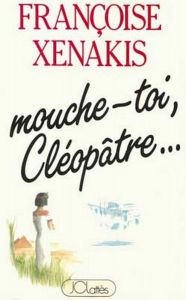 Title: Mouche-toi Cléopâtre, Author: Françoise Xénakis