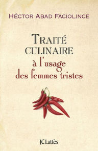 Title: Traité culinaire à l'usage des femmes tristes, Author: Hector Abad Faciolince