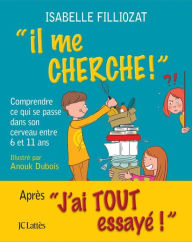 Title: Il me cherche !: Comprendre ce qui se passe dans son cerveau entre 6 et 11 ans, Author: Isabelle Filliozat