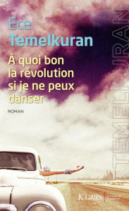 Title: À quoi bon la révolution si je ne peux danser, Author: Ece Temelkuran