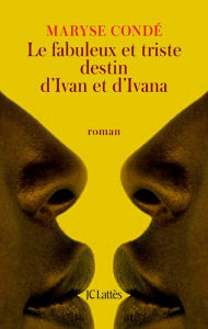 Title: Le fabuleux et triste destin d'Ivan et d'Ivana, Author: Maryse Condé