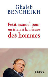 Title: Petit manuel pour un Islam à la mesure des hommes, Author: Ghaleb Bencheikh