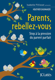 Title: Parents, rebellez-vous: Stop à la pression du parent parfait, Author: Heather Shumaker