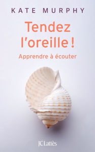 Title: Tendez l'oreille !: Apprendre à écouter, Author: Kate Murphy