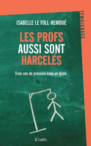 Title: Les profs aussi sont harcelés: Trois ans de pression dans un lycée, Author: Isabelle Le Foll-Remoué