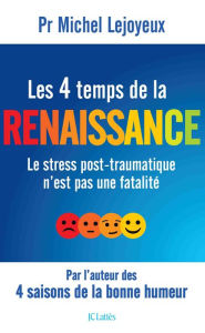 Title: Les 4 temps de la renaissance: Le stress post-traumatique n'est pas une fatalité, Author: Pr Michel Lejoyeux