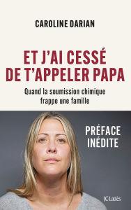 Title: Et j'ai cessé de t'appeler Papa - Préface inédite: Quand la soumission chimique frappe une famille, Author: Caroline Darian