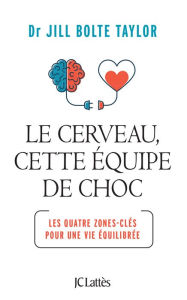 Title: Le cerveau, cette équipe de choc: Les quatre zones-clés pour une vie équilibrée, Author: Jill Bolte Taylor