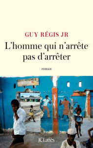 Title: L'homme qui n'arrête pas d'arrêter, Author: Guy Régis Junior