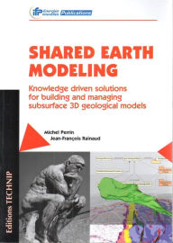 Title: Shared Earth Modeling: Knowledge Driven Solutions for Building and Managing Subsurface 3D Geological Models, Author: Michel Perrin