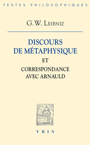 Gottfried Wilhelm Leibniz: Discours de Metaphysique et Correspondance avec Arnauld