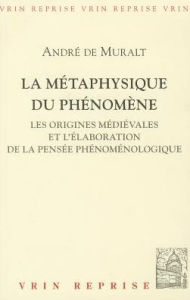 Title: La metaphysique du phenomene: Les origines medievales et l'elaboration de la pensee phenomenologique, Author: Andre de Muralt