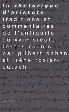 La Rhetorique d'Aristote: Traditions et commentaires de l'Antiquite au XVIIe siecle