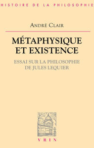 Title: Metaphysique et existence: Essai sur la philosophie de Jules Lequier, Author: Andre Clair