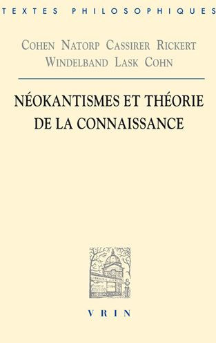 Cohen, Natorp, Cassirer, Rickert, Windelband, Lask, Cohn: Neokantismes et theorie de la connaissance