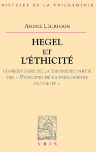 Title: Hegel et l'ethicite: Commentaire de la troisieme partie des Principes de la philosophie du droit, Author: Andre Lecrivain